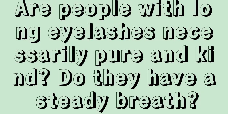 Are people with long eyelashes necessarily pure and kind? Do they have a steady breath?