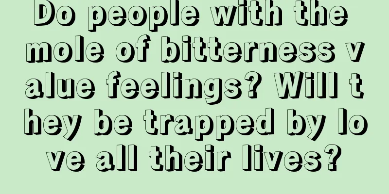 Do people with the mole of bitterness value feelings? Will they be trapped by love all their lives?