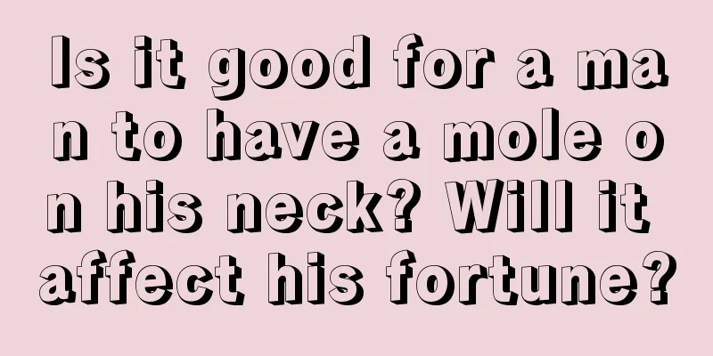 Is it good for a man to have a mole on his neck? Will it affect his fortune?