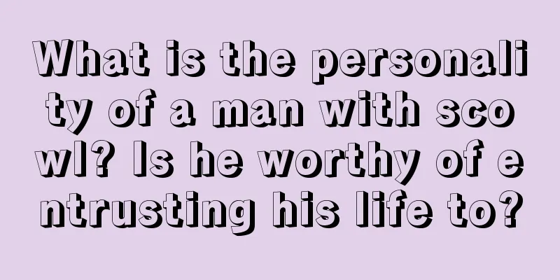 What is the personality of a man with scowl? Is he worthy of entrusting his life to?