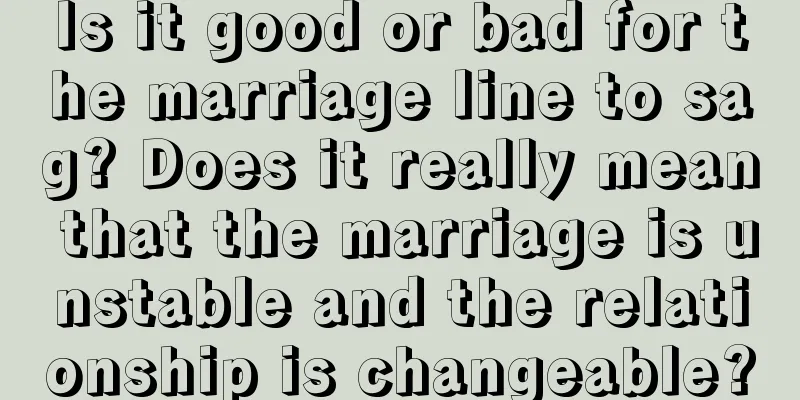 Is it good or bad for the marriage line to sag? Does it really mean that the marriage is unstable and the relationship is changeable?
