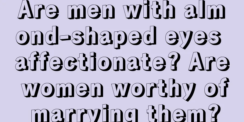 Are men with almond-shaped eyes affectionate? Are women worthy of marrying them?