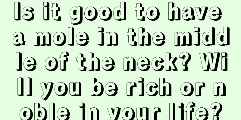 Is it good to have a mole in the middle of the neck? Will you be rich or noble in your life?