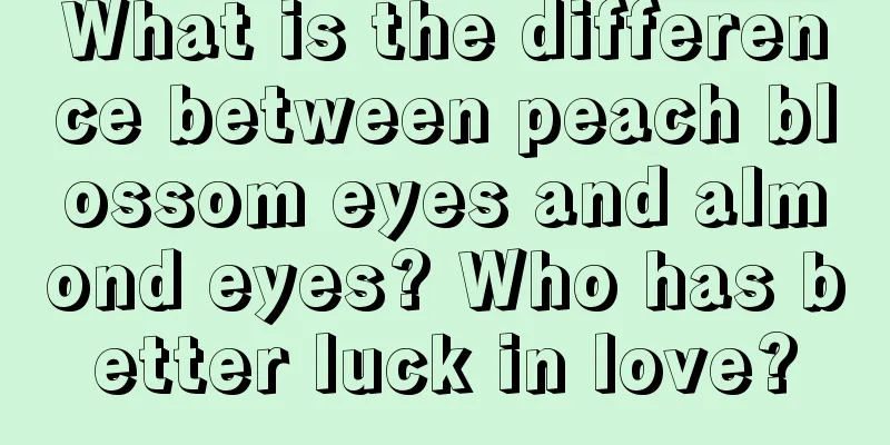 What is the difference between peach blossom eyes and almond eyes? Who has better luck in love?