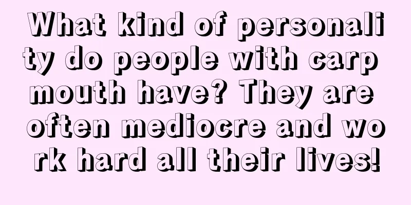 What kind of personality do people with carp mouth have? They are often mediocre and work hard all their lives!