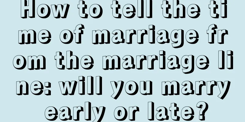 How to tell the time of marriage from the marriage line: will you marry early or late?