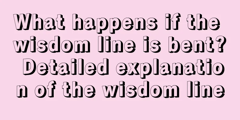 What happens if the wisdom line is bent? Detailed explanation of the wisdom line