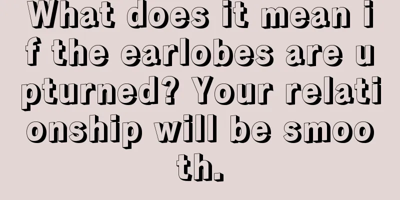 What does it mean if the earlobes are upturned? Your relationship will be smooth.