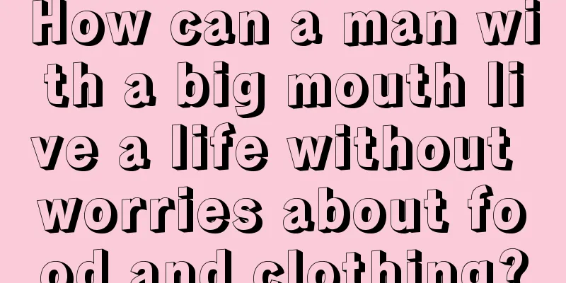 How can a man with a big mouth live a life without worries about food and clothing?
