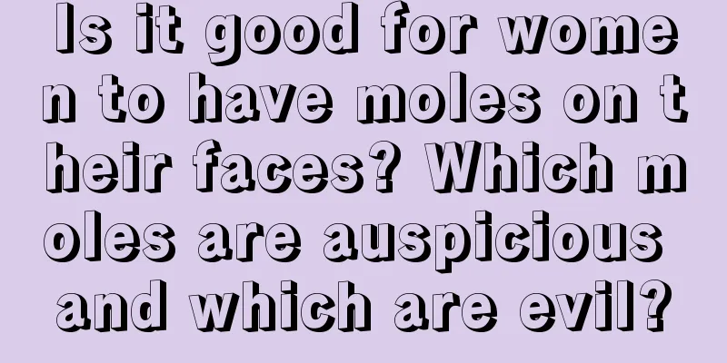 Is it good for women to have moles on their faces? Which moles are auspicious and which are evil?