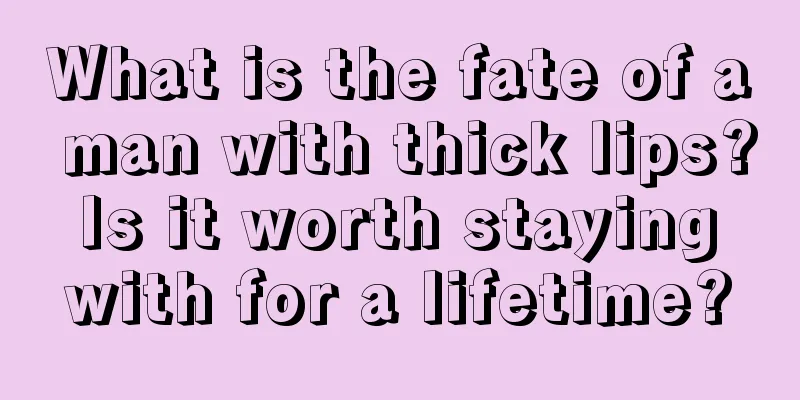 What is the fate of a man with thick lips? Is it worth staying with for a lifetime?