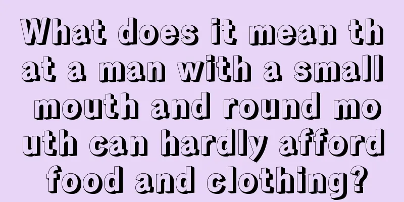 What does it mean that a man with a small mouth and round mouth can hardly afford food and clothing?
