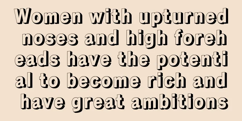 Women with upturned noses and high foreheads have the potential to become rich and have great ambitions