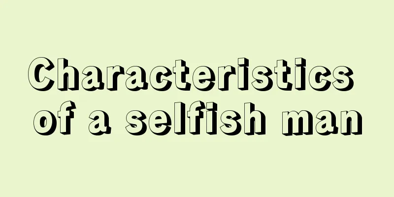 Characteristics of a selfish man