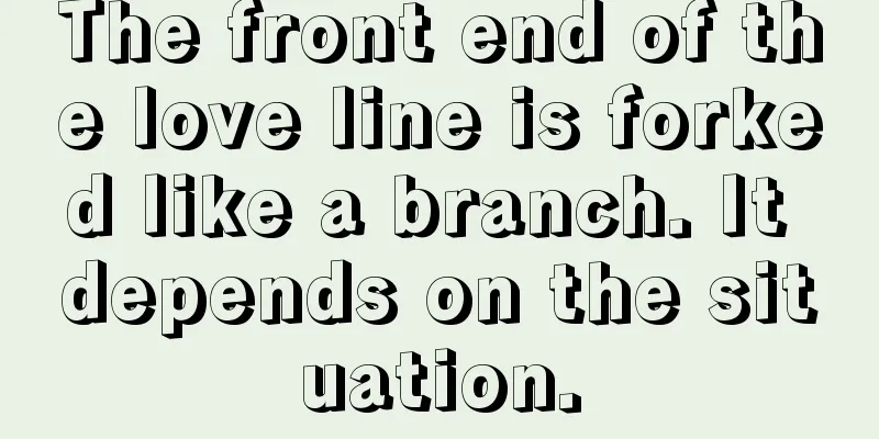 The front end of the love line is forked like a branch. It depends on the situation.