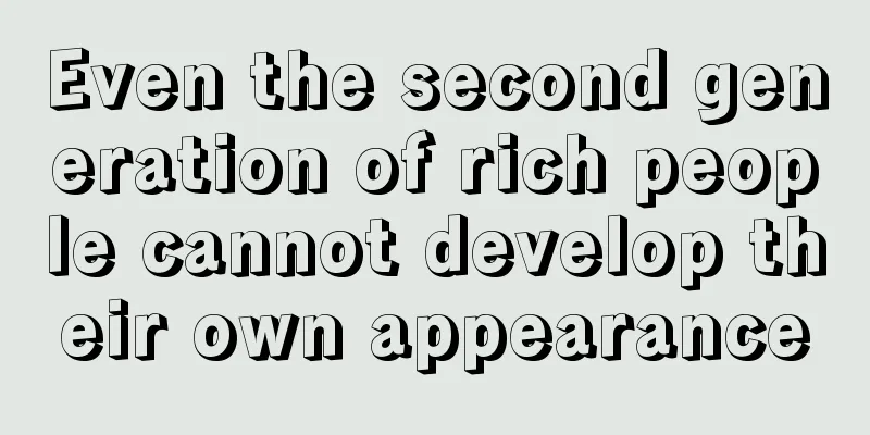 Even the second generation of rich people cannot develop their own appearance
