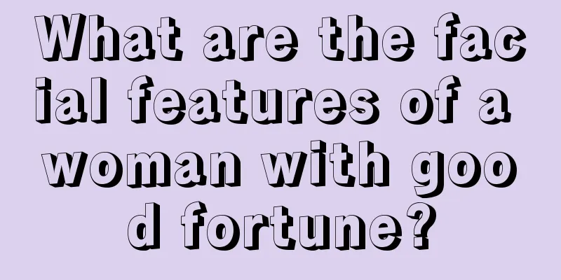 What are the facial features of a woman with good fortune?