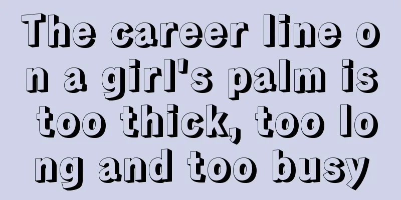 The career line on a girl's palm is too thick, too long and too busy