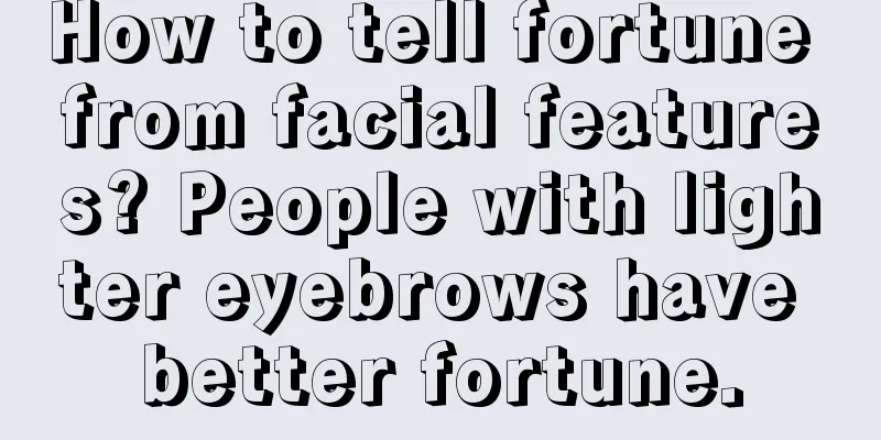 How to tell fortune from facial features? People with lighter eyebrows have better fortune.