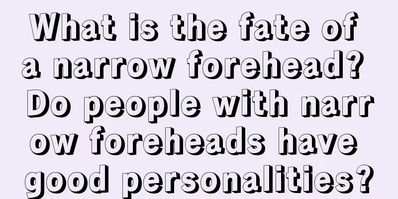 What is the fate of a narrow forehead? Do people with narrow foreheads have good personalities?