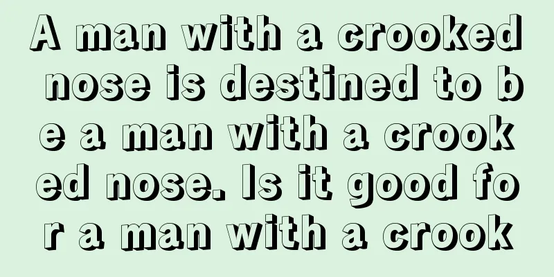 A man with a crooked nose is destined to be a man with a crooked nose. Is it good for a man with a crook