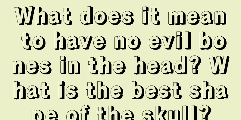 What does it mean to have no evil bones in the head? What is the best shape of the skull?