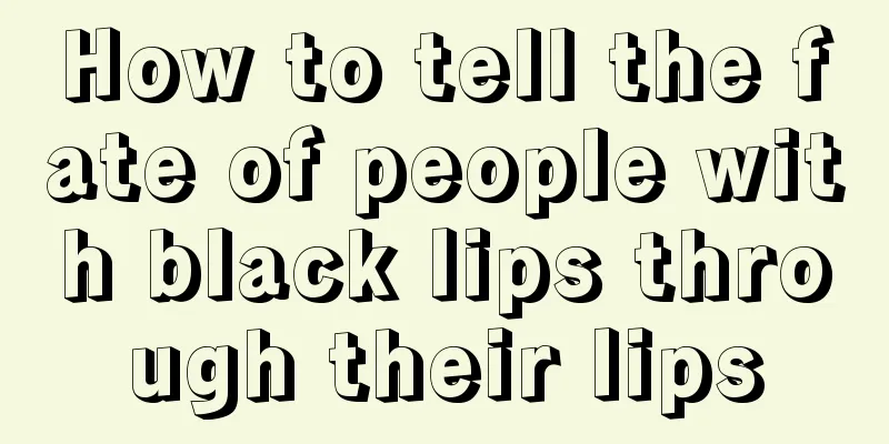 How to tell the fate of people with black lips through their lips