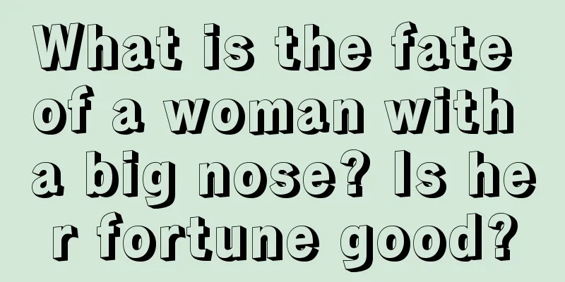 What is the fate of a woman with a big nose? Is her fortune good?