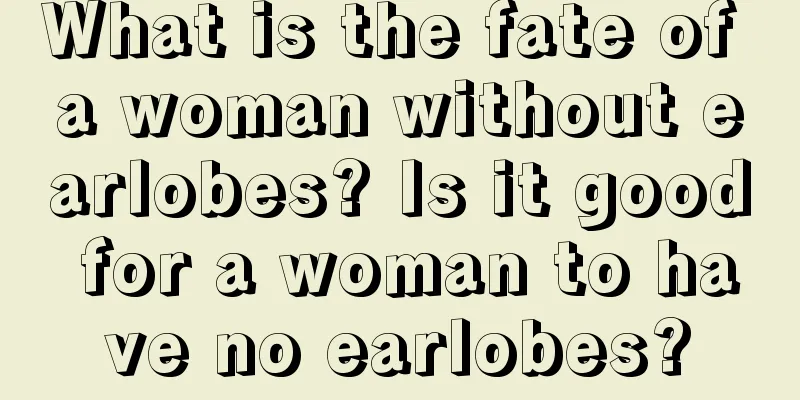 What is the fate of a woman without earlobes? Is it good for a woman to have no earlobes?