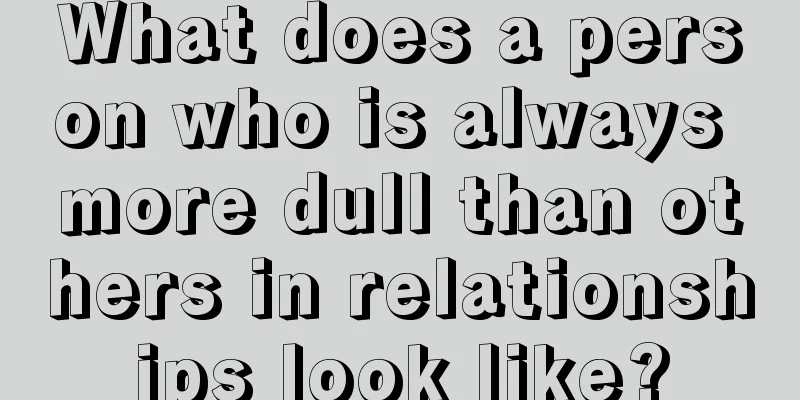 What does a person who is always more dull than others in relationships look like?