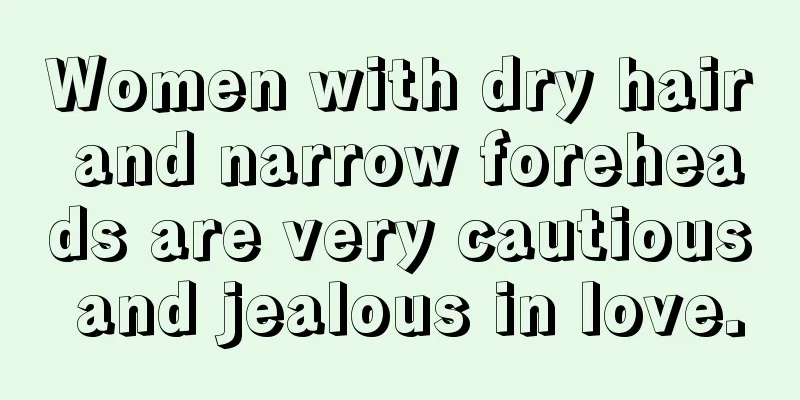 Women with dry hair and narrow foreheads are very cautious and jealous in love.