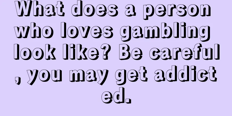 What does a person who loves gambling look like? Be careful, you may get addicted.
