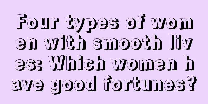 Four types of women with smooth lives: Which women have good fortunes?