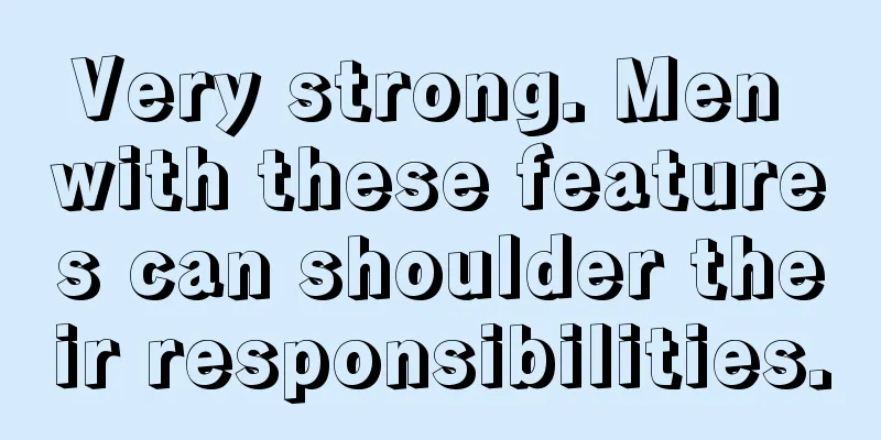 Very strong. Men with these features can shoulder their responsibilities.