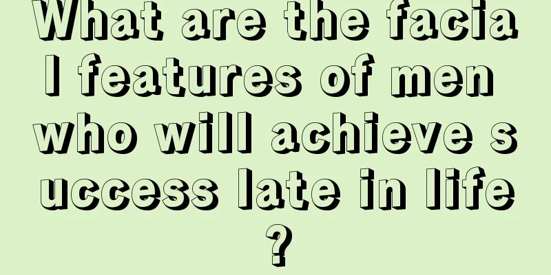 What are the facial features of men who will achieve success late in life?