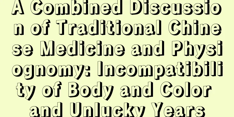 A Combined Discussion of Traditional Chinese Medicine and Physiognomy: Incompatibility of Body and Color and Unlucky Years