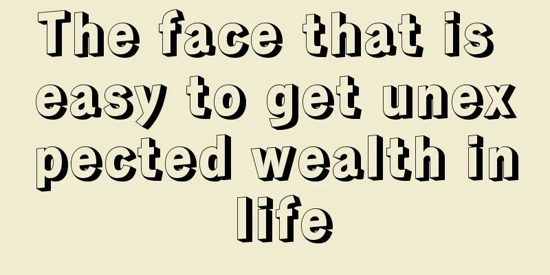 The face that is easy to get unexpected wealth in life