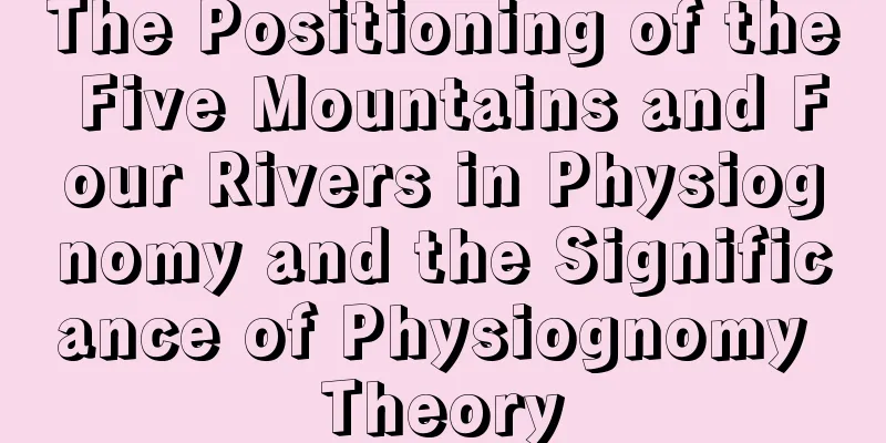 The Positioning of the Five Mountains and Four Rivers in Physiognomy and the Significance of Physiognomy Theory