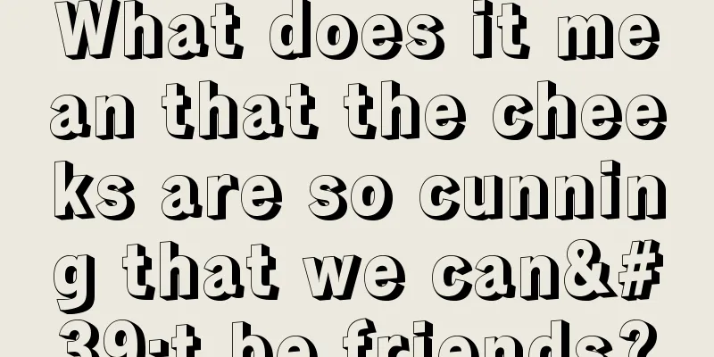 What does it mean that the cheeks are so cunning that we can't be friends?