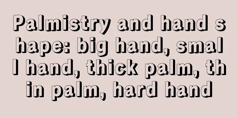 Palmistry and hand shape: big hand, small hand, thick palm, thin palm, hard hand