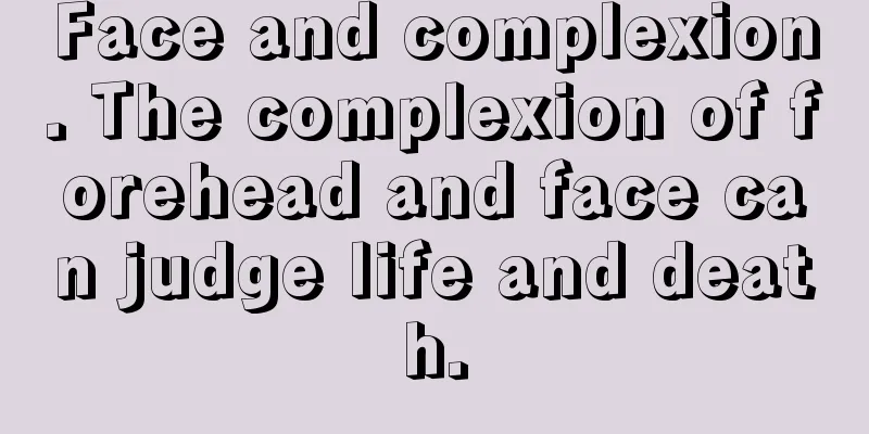 Face and complexion. The complexion of forehead and face can judge life and death.