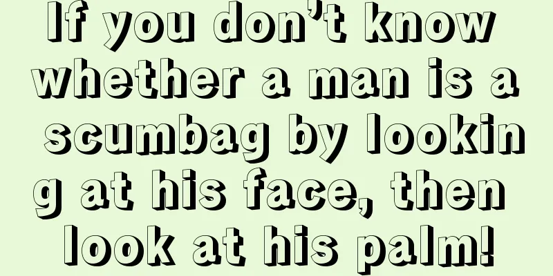 If you don’t know whether a man is a scumbag by looking at his face, then look at his palm!