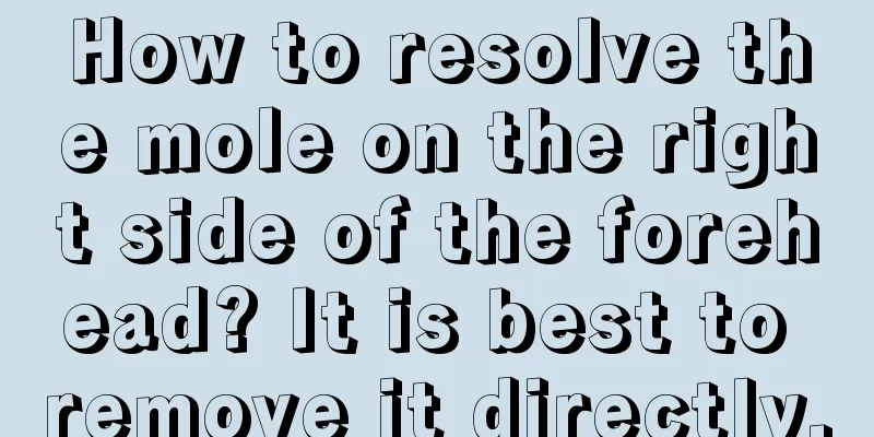 How to resolve the mole on the right side of the forehead? It is best to remove it directly.