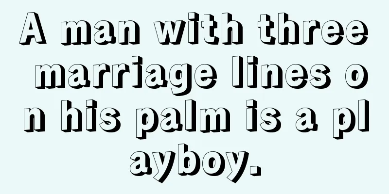 A man with three marriage lines on his palm is a playboy.