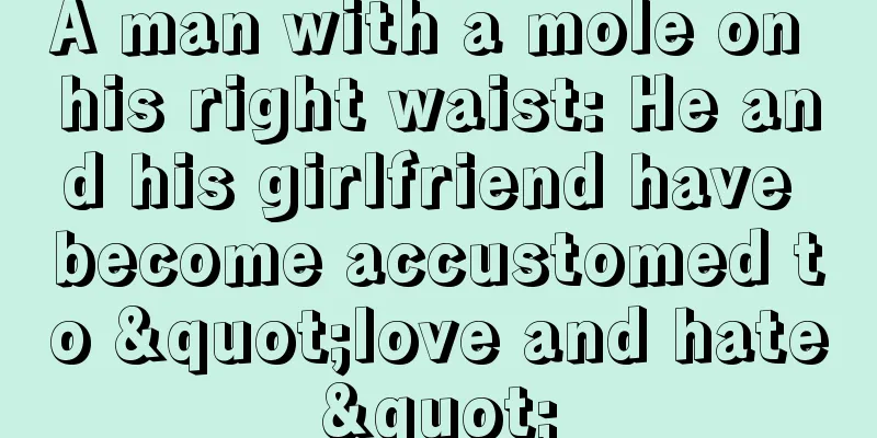 A man with a mole on his right waist: He and his girlfriend have become accustomed to "love and hate"