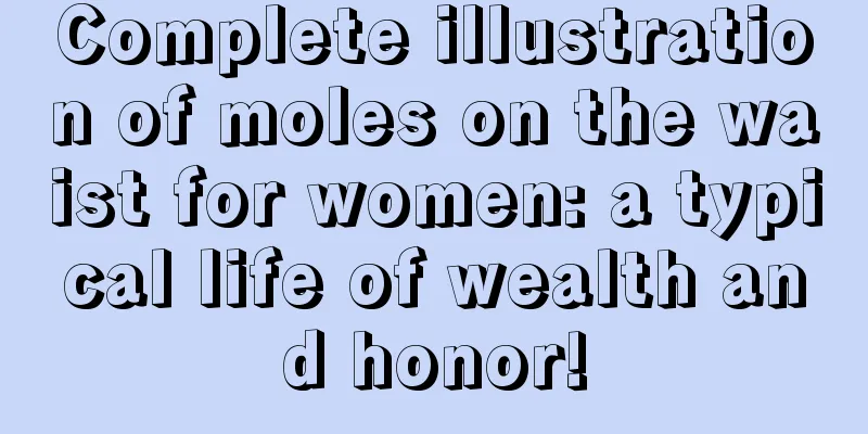 Complete illustration of moles on the waist for women: a typical life of wealth and honor!
