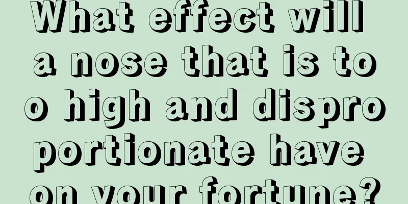 What effect will a nose that is too high and disproportionate have on your fortune?