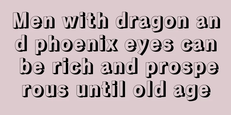 Men with dragon and phoenix eyes can be rich and prosperous until old age