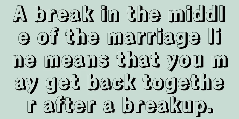 A break in the middle of the marriage line means that you may get back together after a breakup.