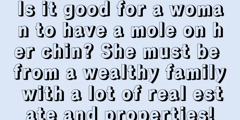 Is it good for a woman to have a mole on her chin? She must be from a wealthy family with a lot of real estate and properties!